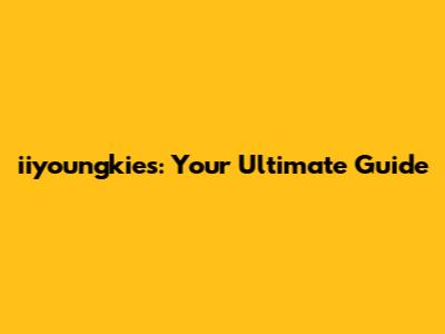 iiyoungkies: Your Ultimate Guide