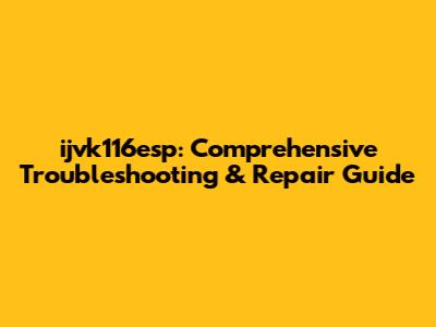 ijvk116esp: Comprehensive Troubleshooting & Repair Guide