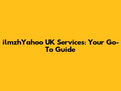ilmzhYahoo UK Services: Your Go-To Guide