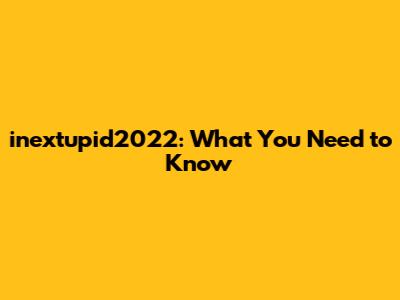 inextupid2022: What You Need to Know