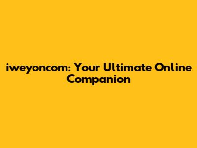 iweyoncom: Your Ultimate Online Companion