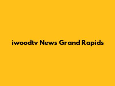 iwoodtv News Grand Rapids