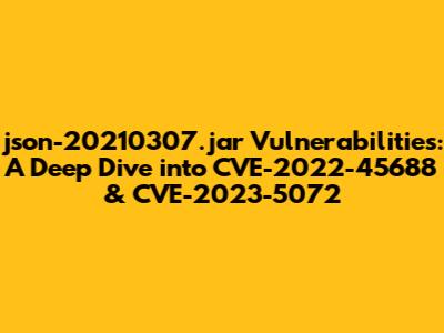 json-20210307.jar Vulnerabilities: A Deep Dive into CVE-2022-45688 & CVE-2023-5072