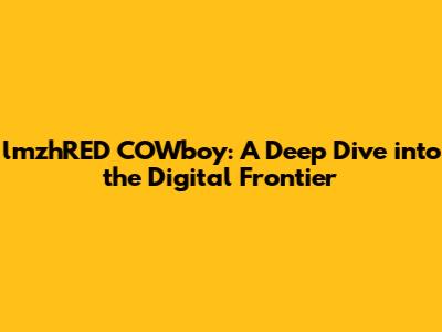 lmzhRED COWboy: A Deep Dive into the Digital Frontier