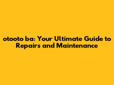 otooto ba: Your Ultimate Guide to Repairs and Maintenance