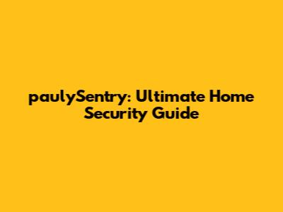 paulySentry: Ultimate Home Security Guide