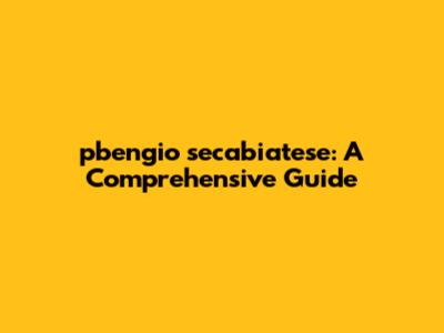 pbengio secabiatese: A Comprehensive Guide