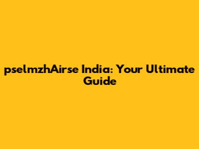 pselmzhAirse India: Your Ultimate Guide
