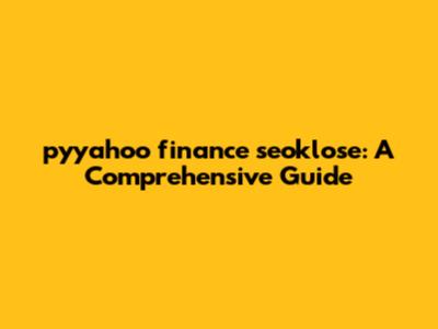 pyyahoo finance seoklose: A Comprehensive Guide