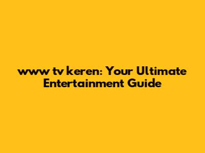 www tv keren: Your Ultimate Entertainment Guide
