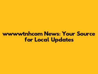 wwwwtnhcom News: Your Source for Local Updates