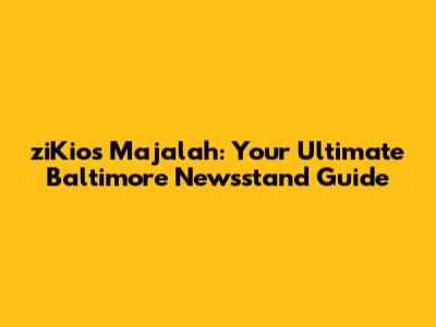 ziKios Majalah: Your Ultimate Baltimore Newsstand Guide